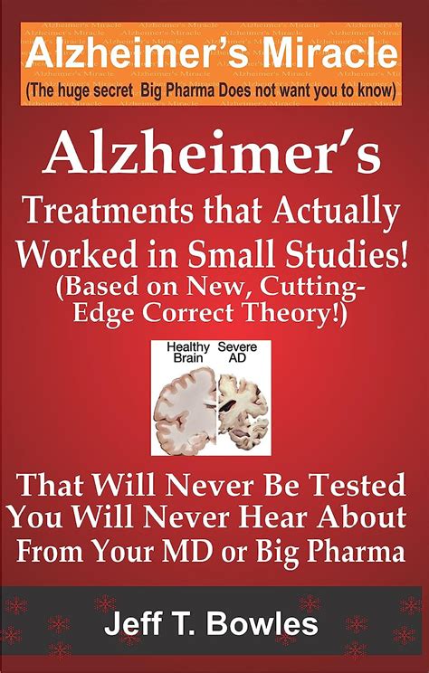 Alzheimer s Treatments That Actually Worked In Small Studies Based On New Cutting-Edge Correct Theory That Will Never Be Tested and You Will Never Hear About From Your MD Or Big Pharma  PDF