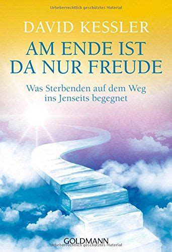 Am Ende ist da nur Freude Was Sterbenden auf dem Weg ins Jenseits begegnet German Edition Reader