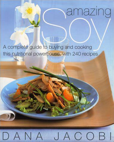 Amazing Soy A Complete Guide to Buying and Cooking This Nutritional Powerhouse With 240 Recipes PDF