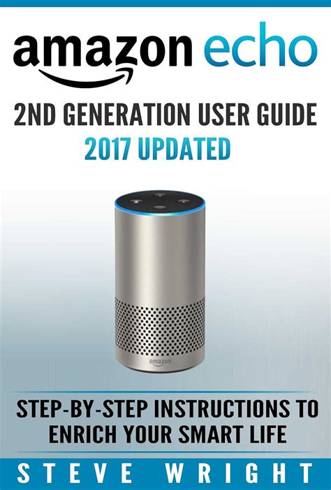 Amazon Echo Amazon Echo 2nd Generation User Guide 2017 Updated Step-By-Step Instructions To Enrich Your Smart Life alexa dot echo amazon echo user echo dot user manual echo Alexa Book 3 Doc