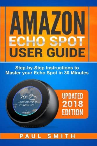 Amazon Echo Spot User Guide The Step-by-Step Instructions to Master your Echo Spot in 30 Minutes Updated 2018 Edition Amazon Alexa Echo Plus Dot Spot PDF