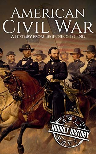 American Civil War A History From Beginning to End Fort Sumter Abraham Lincoln Jefferson Davis Confederacy Emancipation Proclamation Battle of Gettysburg Kindle Editon