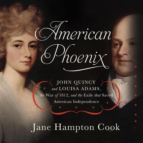 American Phoenix John Quincy and Louisa Adams the War of 1812 and the Exile that Saved American Independence Reader