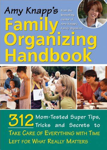 Amy Knapp s Family Organizing Handbook 314 Mom-Tested Super Tips Tricks and Secrets to Take Care of Everything with Time Left for What Really Matters Doc