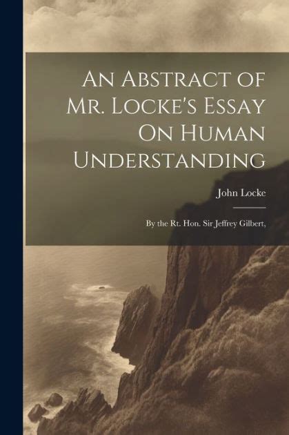 An Abstract of Mr Locke s Essay On Human Understanding By the Rt Hon Sir Jeffrey Gilbert  Epub