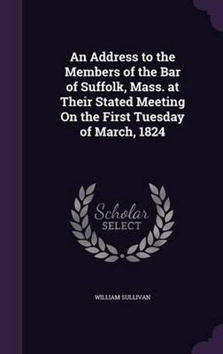 An Address to the Members of the Bar of Suffolk Mass at Their Stated Meeting On the First Tuesday of March 1824 Epub