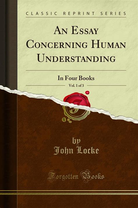 An Essay Concerning Human Understanding Vol 1 of 3 In Four Books Classic Reprint Reader