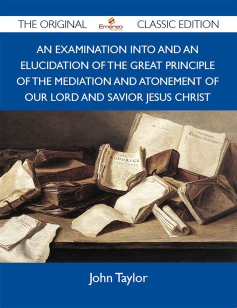 An Examination Into and an Elucidation of the Great Principle of the Mediation and Atonement of Our Lord and Savior Jesus Christ Classic Reprint Epub