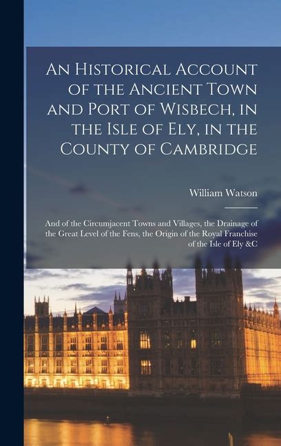 An Historical Account of the Ancient Town and Port of Wisbech in the Isle Classic Reprint