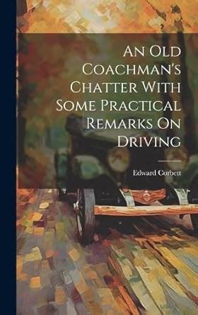 An Old Coachman s Chatter with Some Practical Remarks on Driving Kindle Editon