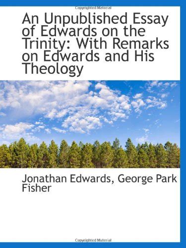 An Unpublished Essay of Edwards On the Trinity With Remarks on Edwards and His Theology 1903 Reader