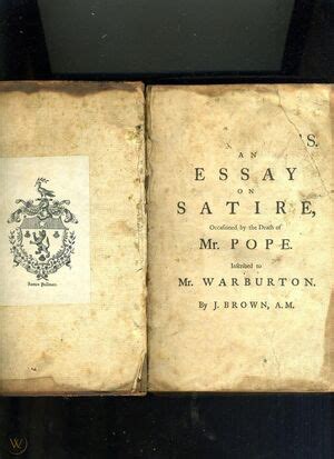 An essay on satire occasioned by the death of Mr Pope Inscribed to Mr Warburton By John Brown MA The second edition corrected and enlarged by the author  Reader