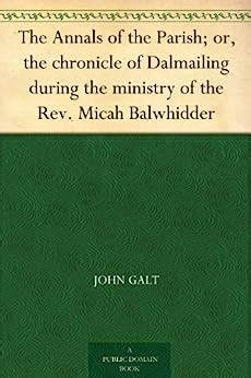 Annals of the parish or The chronicle of Dalmailing during the ministry of the Rev Micah Balwhidder PDF