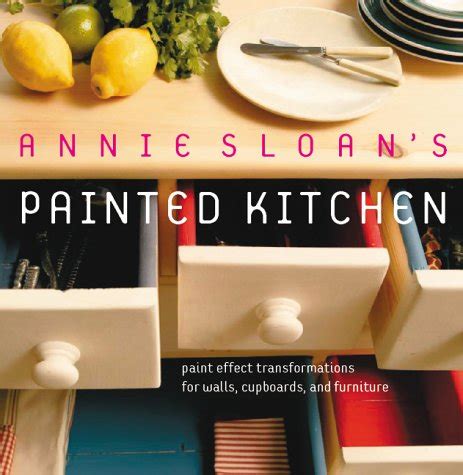 Annie Sloan s Painted Kitchen Paint Effect Transformations for Walls Cupboards and Furniture PDF