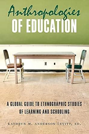 Anthropologies of Education A Global Guide to Ethnographic Studies of Learning and Schooling Doc