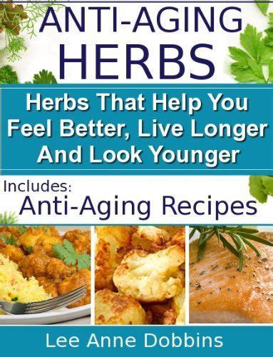 Anti-Aging Herbs Herbs To Help You Feel Better Live Longer and Look Younger Includes Recipes Healing Foods Series Book 2 Kindle Editon