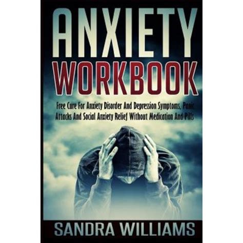 Anxiety Workbook Free Cure For Anxiety Disorder And Depression Symptoms Panic Attacks And Social Anxiety Relief Without Medication And Pills Social Anxiety Relief And Anxiety Management Volume 1 Reader