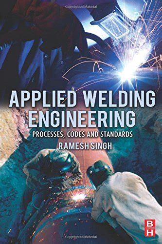 Applied Welding Engineering Processes Codes and Standards: A Comprehensive Guide