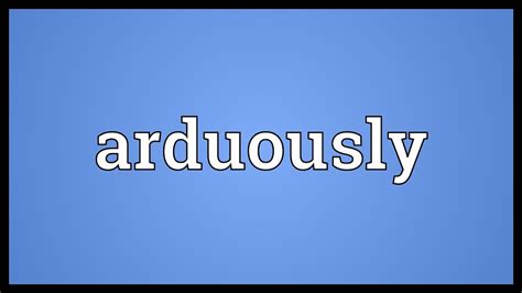 Arduously Meaning: The Ultimate Guide to Effortful Endeavors