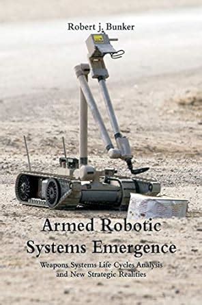 Armed Robotic Systems Emergence Weapons Systems Life Cycles Analysis and New Strategic Realities Kindle Editon