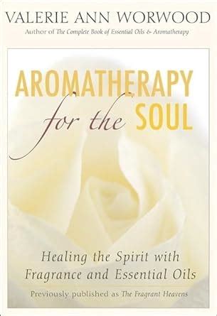 Aromatherapy for the Soul Healing the Spirit with Fragrance and Essential Oils PDF