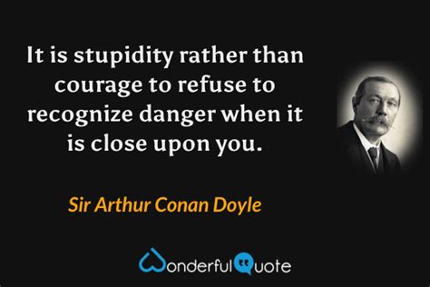 Arthur Conan Doyle The Doings Of Raffles Haw It is stupidity rather than courage to refuse to recognize danger when it is close upon you  Doc