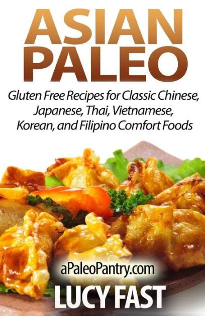 Asian Paleo Delicious Gluten Free Recipes for Authentic Classic Chinese Thai Japanese Vietnamese Korean and Comfort Food Without Feeling Guilty PDF