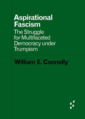 Aspirational Fascism The Struggle for Multifaceted Democracy under Trumpism Forerunners Ideas First Reader