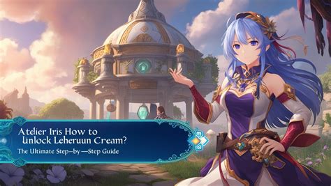 Atelier Iris: How to Unlock Leheruun Cream (11 Secrets Revealed)