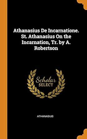 Athanasius De Incarnatione St Athanasius On the Incarnation Tr by A Robertson