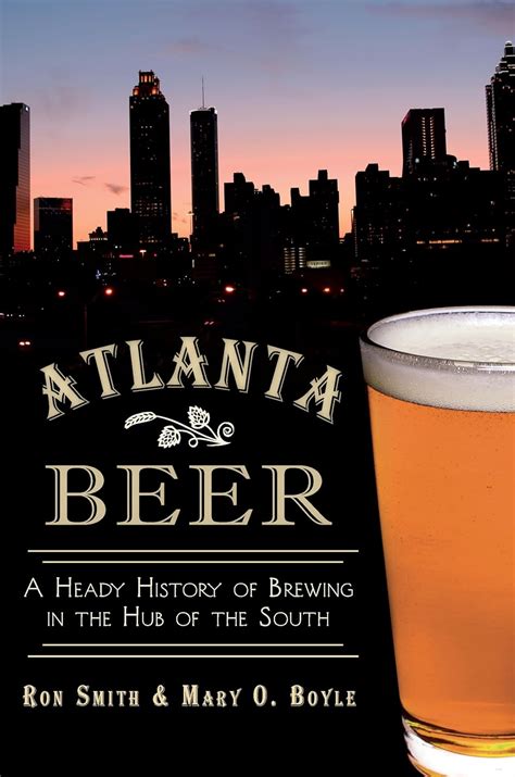 Atlanta Beer A Heady History of Brewing in the Hub of the South Doc