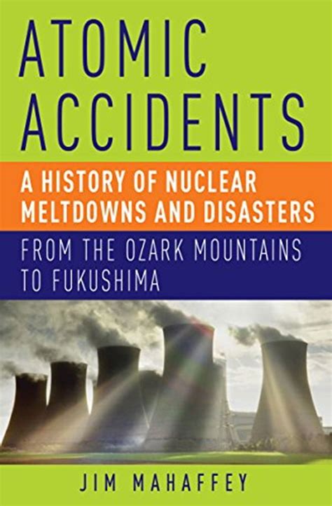 Atomic Accidents A History of Nuclear Meltdowns and Disasters From the Ozark Mountains to Fukushima PDF
