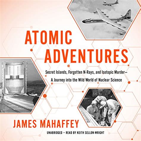 Atomic Adventures Secret Islands Forgotten N-Rays and Isotopic Murder A Journey into the Wild World of Nuclear Science Reader