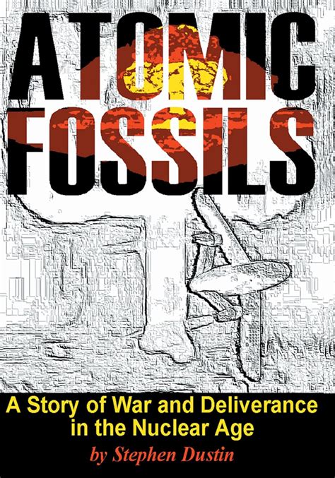 Atomic Fossils A Story of War and Deliverance in the Nuclear Age Reader