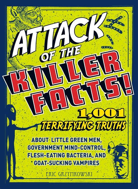 Attack of the Killer Facts 1001 Terrifying Truths about the Little Green Men Government Mind-Control Flesh-Eating Bacteria and Goat-Sucking Vampires Reader