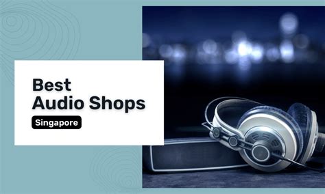 Audio House Locations in Singapore: Your Guide to the Best Audio Stores