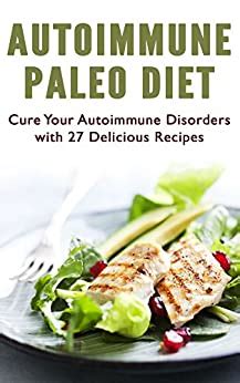 Autoimmune Paleo Diet Cure Your Autoimmune Disorders with 27 Delicious Recipes Reader