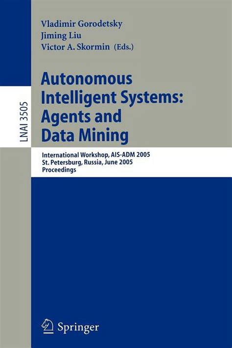 Autonomous Intelligent Systems: Agents and Data Mining International Workshop, AIS-ADM 2005 1st Edit Reader