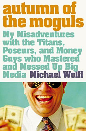 Autumn of the Moguls My Misadventures With the Titans Poseurs and Money Guys Who Mastered and Messed Up Big Media PDF