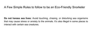 Avoid touching or disturbing organisms: