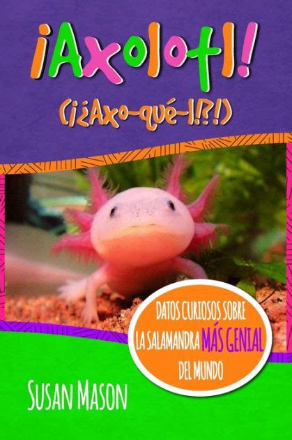 Axolotl Spanish Datos Curiosos Sobre La Salamanda Más Genial Del Mundo Libro Informativo Ilustrado Para Niños Spanish Edition