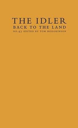 Back to the Land Essays and Interviews Edited by Tom Hodgkinson and Featuring David Hockney The Idler Reader