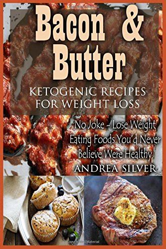 Bacon and Butter Ketogenic Recipes for Weight Loss No Joke-Lose Weight Eating Food You d Never Believe Were Healthy Andrea Silver Ketogenic Cookbooks Book 1 Epub