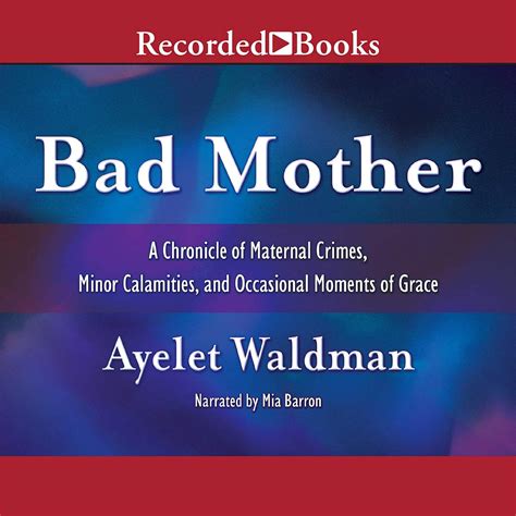 Bad Mother A Chronicle of Maternal Crimes Minor Calamities and Occasional Moments of Grace by Ayelet Waldman May 4 2010 Reader