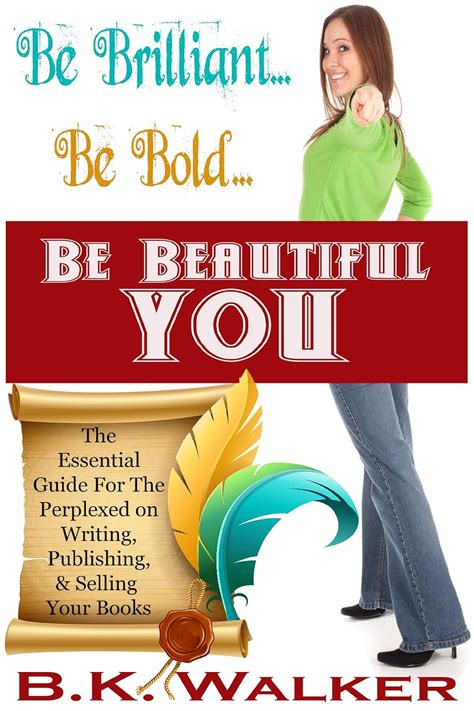 Be BrilliantBe BoldBe Beautiful You The Essential Guide for the Perplexed on Writing Publishing and Selling Your Book PDF