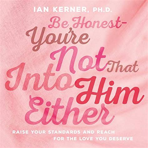 Be Honest-You re Not That Into Him Either Raise Your Standards and Reach for the Love You Deserve Reader