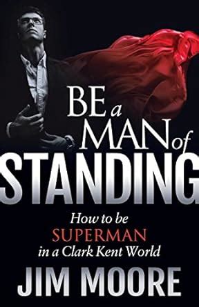 Be a Man of Standing How to be Superman in a Clark Kent World Morgan James Faith Epub