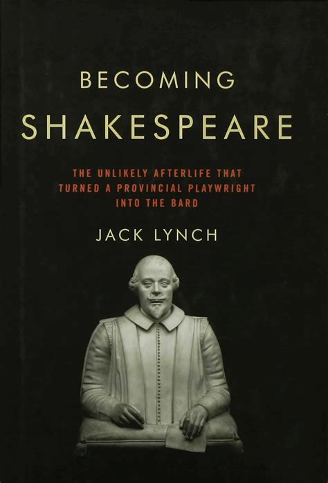 Becoming Shakespeare The Unlikely Afterlife That Turned a Provincial Playwright into the Bard Doc