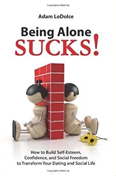 Being Alone Sucks How to build self-esteem confidence and social freedom to transform your dating and social life PDF
