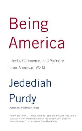 Being America Liberty Commerce and Violence in an American World Ebook Doc